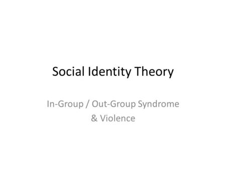 Social Identity Theory In-Group / Out-Group Syndrome & Violence.