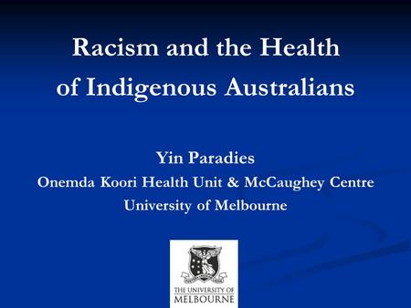 Racism and the Health of Indigenous Australians Yin Paradies Onemda Koori Health Unit & McCaughey Centre University of Melbourne.