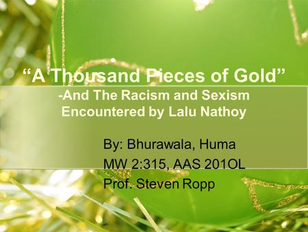 “A Thousand Pieces of Gold” -And The Racism and Sexism Encountered by Lalu Nathoy By: Bhurawala, Huma MW 2:315, AAS 201OL Prof. Steven Ropp.
