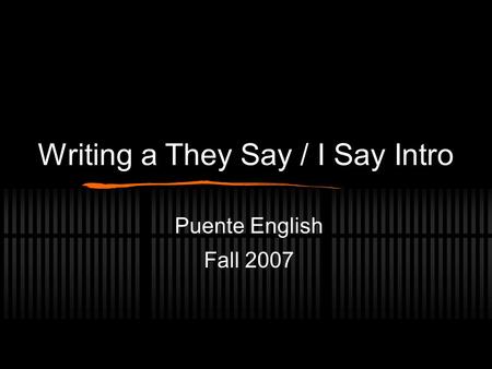 Writing a They Say / I Say Intro Puente English Fall 2007.