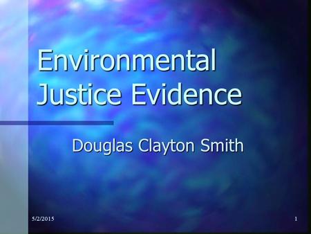 5/2/20151 Environmental Justice Evidence Douglas Clayton Smith.
