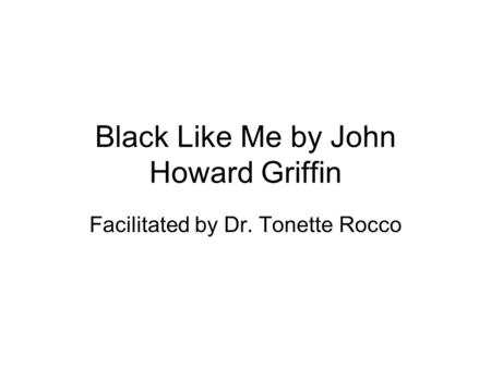 Black Like Me by John Howard Griffin Facilitated by Dr. Tonette Rocco.