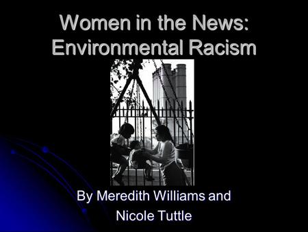 Women in the News: Environmental Racism By Meredith Williams and Nicole Tuttle.