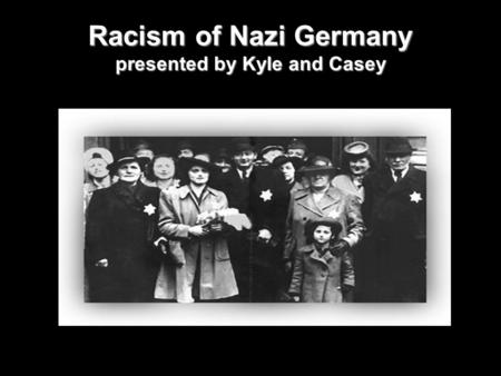 Racism of Nazi Germany presented by Kyle and Casey.