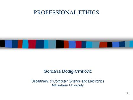 1 Gordana Dodig-Crnkovic Department of Computer Science and Electronics Mälardalen University PROFESSIONAL ETHICS.