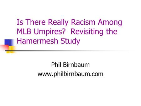 Is There Really Racism Among MLB Umpires? Revisiting the Hamermesh Study Phil Birnbaum www.philbirnbaum.com.