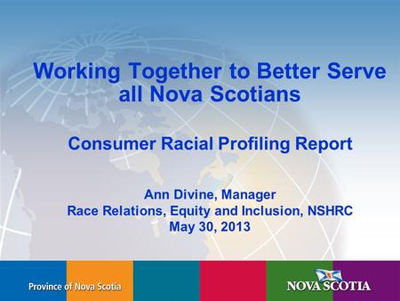 Human Rights Commission Working Together to Better Serve all Nova Scotians Consumer Racial Profiling Report Ann Divine, Manager Race Relations, Equity.