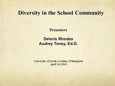 Diversity in the School Community Presenters Deloris Rhodes Audrey Toney, Ed.D. University of North Carolina, Wilmington April 24, 2010.
