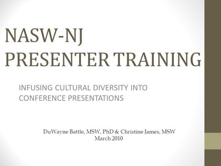 NASW-NJ PRESENTER TRAINING INFUSING CULTURAL DIVERSITY INTO CONFERENCE PRESENTATIONS DuWayne Battle, MSW, PhD & Christine James, MSW March 2010.