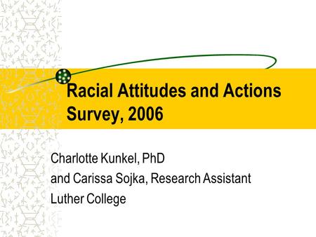 Racial Attitudes and Actions Survey, 2006 Charlotte Kunkel, PhD and Carissa Sojka, Research Assistant Luther College.