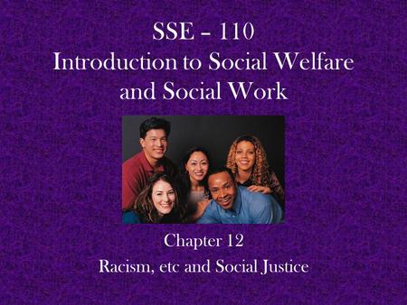SSE – 110 Introduction to Social Welfare and Social Work Chapter 12 Racism, etc and Social Justice.