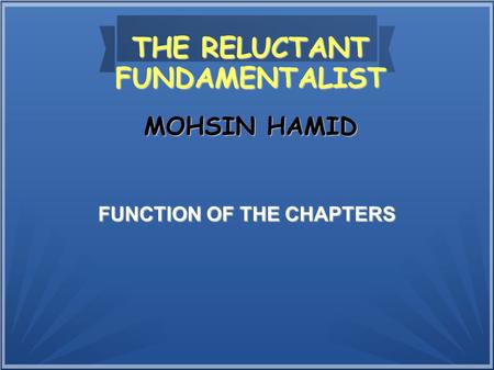 THE RELUCTANT FUNDAMENTALIST FUNCTION OF THE CHAPTERS MOHSIN HAMID.