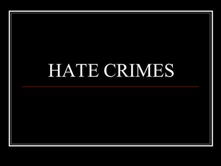 HATE CRIMES. Defining and Contextualizing Racism Racism is the belief that race is the primary determinant of human traits and capacities AND that racial.