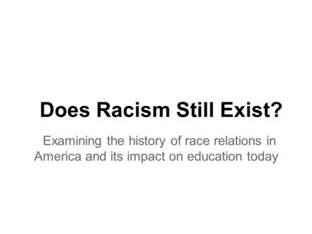 Does Racism Still Exist? Examining the history of race relations in America and its impact on education today.