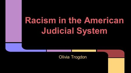 Racism in the American Judicial System Olivia Trogdon.