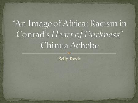 “An Image of Africa: Racism in Conrad’s Heart of Darkness” Chinua Achebe Kelly Doyle.