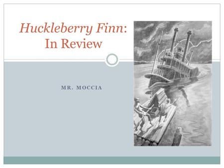 MR. MOCCIA Huckleberry Finn: In Review. Huck as Journey If the novel is a journey, what sort of journey is it? Moral journey – away from social to more.