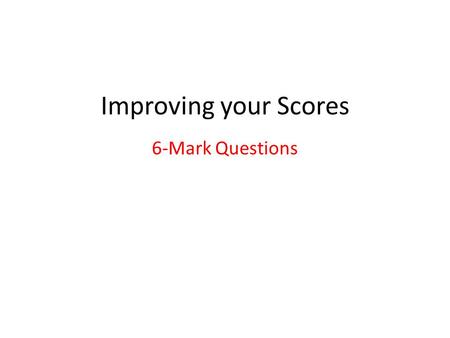 Improving your Scores 6-Mark Questions.