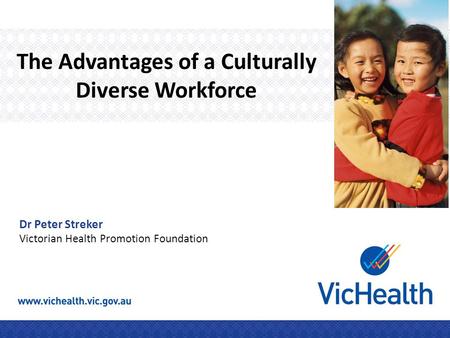 The Advantages of a Culturally Diverse Workforce Dr Peter Streker Victorian Health Promotion Foundation.