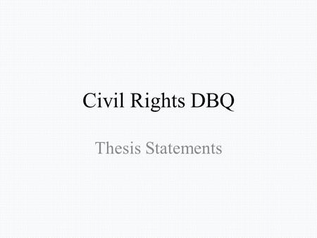 Civil Rights DBQ Thesis Statements. While the fight for civil rights raged on, its effectiveness was undermined by discrimination and racism.