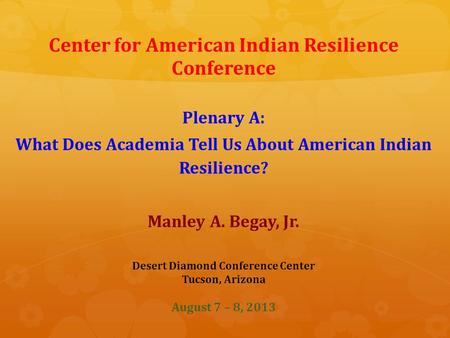 Center for American Indian Resilience Conference Plenary A: What Does Academia Tell Us About American Indian Resilience? Manley A. Begay, Jr. Desert Diamond.