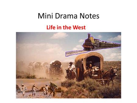 Mini Drama Notes Life in the West. Mormons Mormon- religious group created by Joseph Smith Mormons treated bad by others (Smith killed by mob) Brigham.