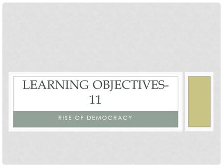 RISE OF DEMOCRACY LEARNING OBJECTIVES- 11. EQUALITY AND OPPORTUNITY Belief that there should be “equality in opportunity” Democratic spirit- classless.