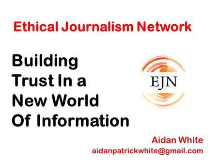 Ethical Journalism Network Building Trust In a New World Of Information Aidan White