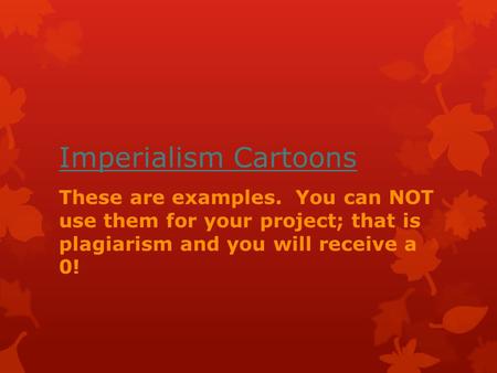 Imperialism Cartoons These are examples. You can NOT use them for your project; that is plagiarism and you will receive a 0!