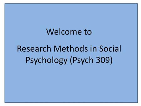 Welcome to Research Methods in Social Psychology (Psych 309)
