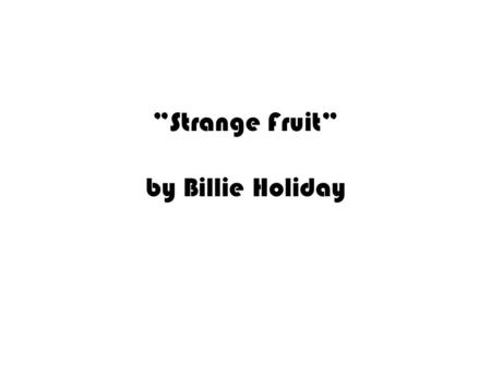 ”Strange Fruit” by Billie Holiday. Facts The song was written and published as a poem by a white Jewish school teacher/communist from the Bronx named.