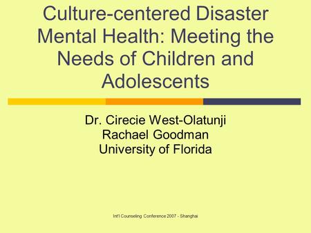 Int'l Counseling Conference 2007 - Shanghai Culture-centered Disaster Mental Health: Meeting the Needs of Children and Adolescents Dr. Cirecie West-Olatunji.