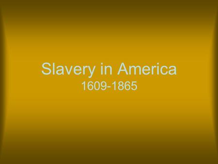 Slavery in America 1609-1865. Origins Slavery has existed since the beginning of human history. People were enslaved for a number of reasons some of which.
