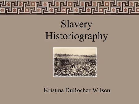 Slavery Historiography Kristina DuRocher Wilson. What do Historians do?