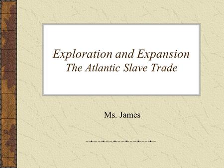 Exploration and Expansion The Atlantic Slave Trade Ms. James.