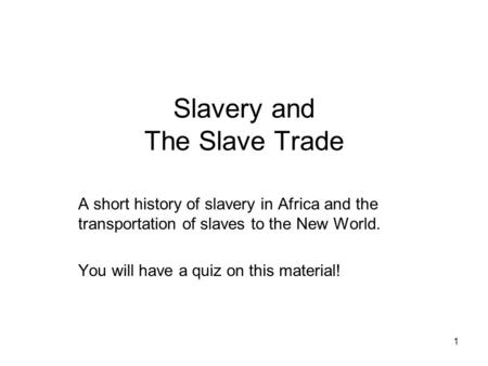 Slavery and The Slave Trade A short history of slavery in Africa and the transportation of slaves to the New World. You will have a quiz on this material!