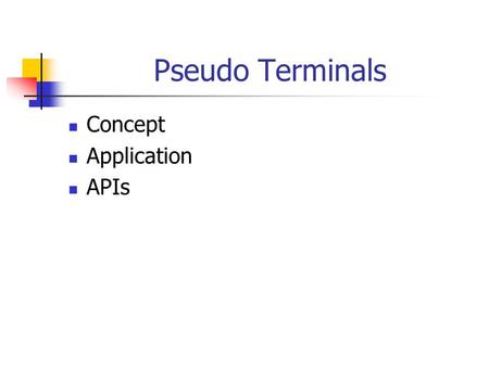 Pseudo Terminals Concept Application APIs. Overview A pseudo terminal (PTY) is a user level program that appears to be a terminal device to another program.