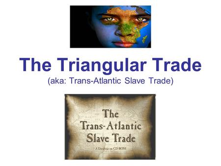 The Triangular Trade (aka: Trans-Atlantic Slave Trade)