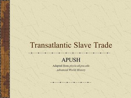 Transatlantic Slave Trade APUSH Adapted from piccle.ed.psu.edu Advanced World History.