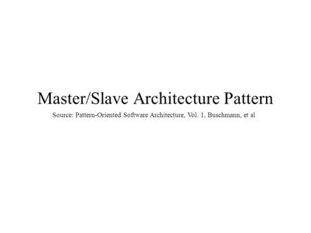 Master/Slave Architecture Pattern Source: Pattern-Oriented Software Architecture, Vol. 1, Buschmann, et al.