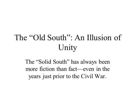 The “Old South”: An Illusion of Unity The “Solid South” has always been more fiction than fact—even in the years just prior to the Civil War.