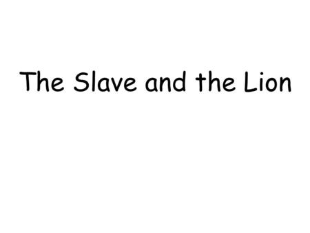 The Slave and the Lion. Long-long ago slaves were treated very cruelly.