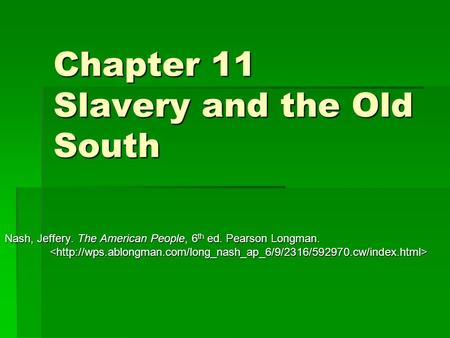 Chapter 11 Slavery and the Old South Nash, Jeffery. The American People, 6 th ed. Pearson Longman. Nash, Jeffery. The American People, 6 th ed. Pearson.