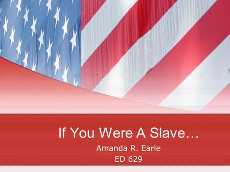 If You Were A Slave… Amanda R. Earle ED 629. This Lesson is for : Grade 5 Social Studies Class that is discussing African American Slaves in the United.