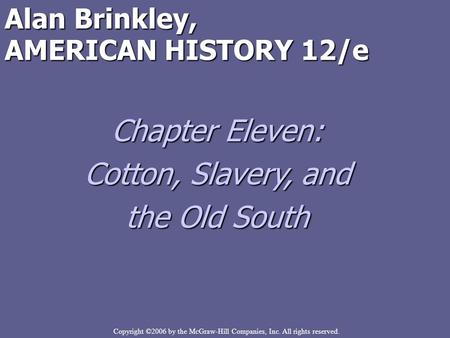 Copyright ©2006 by the McGraw-Hill Companies, Inc. All rights reserved. Alan Brinkley, AMERICAN HISTORY 12/e Chapter Eleven: Cotton, Slavery, and the Old.