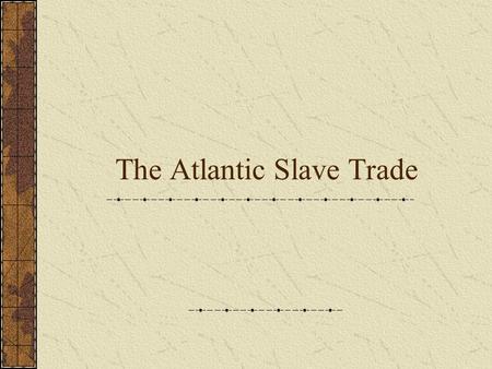 The Atlantic Slave Trade. Setting the Stage Sugar plantations and tobacco farms required a large supply of workers to make them profitable for their owners.