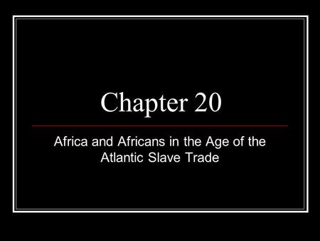Chapter 20 Africa and Africans in the Age of the Atlantic Slave Trade.