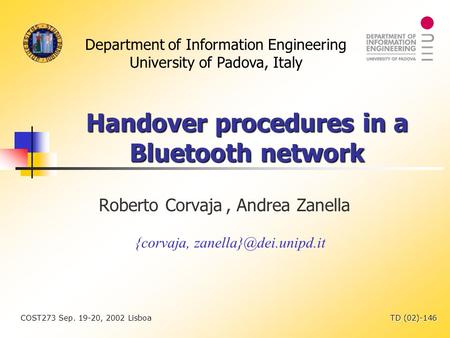 Department of Information Engineering University of Padova, Italy COST273 Sep. 19-20, 2002 Lisboa TD (02)-146 Handover procedures in a Bluetooth network.