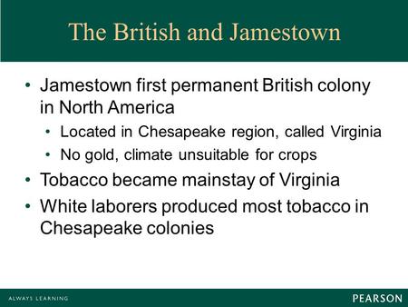 The British and Jamestown Jamestown first permanent British colony in North America Located in Chesapeake region, called Virginia No gold, climate unsuitable.