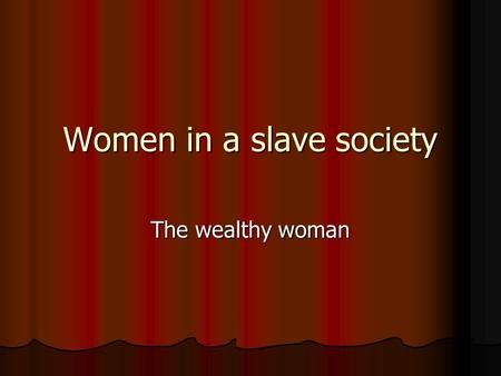 Women in a slave society The wealthy woman. Rome a true Slave-society.